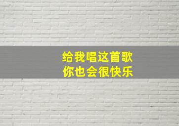 给我唱这首歌 你也会很快乐